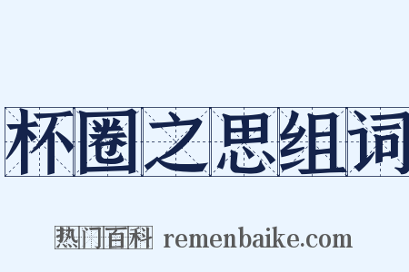 杯圈之思组词是什么意思的图片